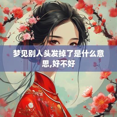 梦见别人头发掉了是什么意思,好不好