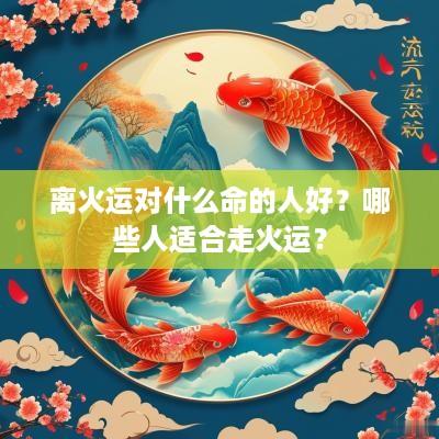 离火运对什么命的人好？哪些人适合走火运？