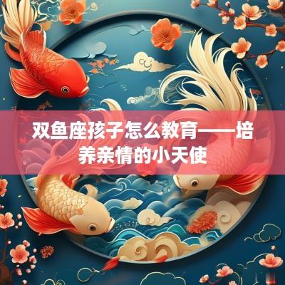 双鱼座孩子怎么教育——培养亲情的小天使