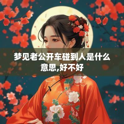 梦见老公开车碰到人是什么意思,好不好