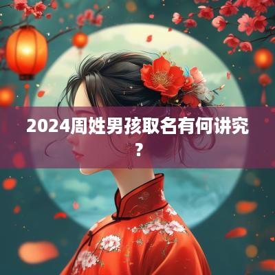 2025周姓男孩取名有何讲究？