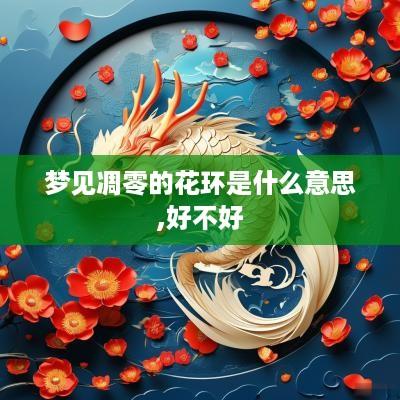 梦见凋零的花环是什么意思,好不好