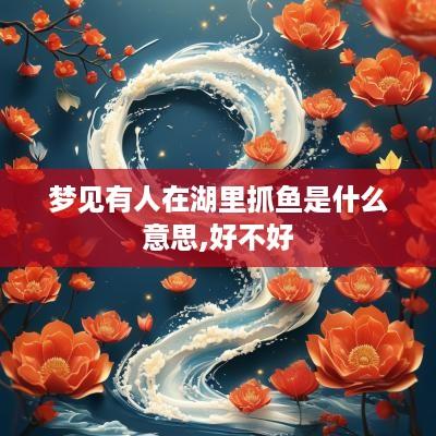 梦见有人在湖里抓鱼是什么意思,好不好
