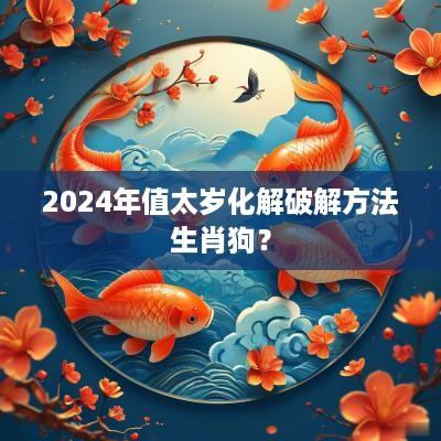 2025年值太岁化解破解方法生肖狗？