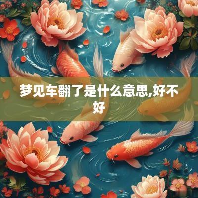 梦见车翻了是什么意思,好不好