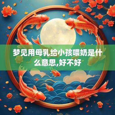梦见用母乳给小孩喂奶是什么意思,好不好