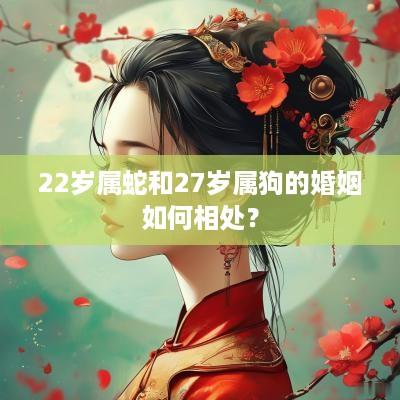 22岁属蛇和27岁属狗的婚姻如何相处？