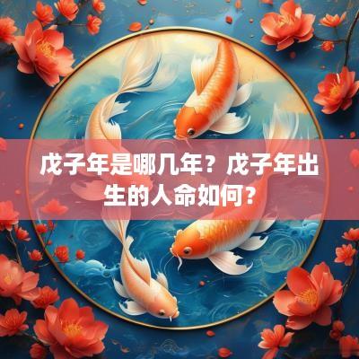 戊子年是哪几年？戊子年出生的人命如何？