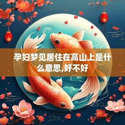 孕妇梦见居住在高山上是什么意思,好不好