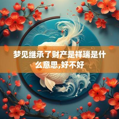 梦见继承了财产是祥瑞是什么意思,好不好