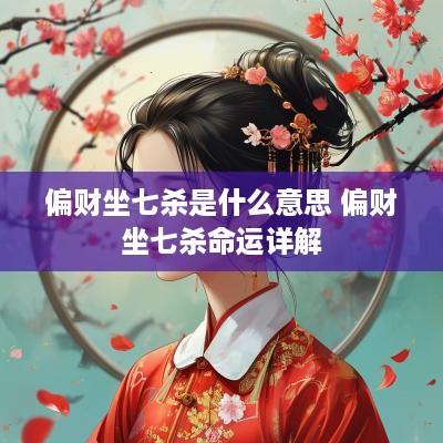 偏财坐七杀是什么意思 偏财坐七杀命运详解