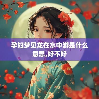 孕妇梦见龙在水中游是什么意思,好不好