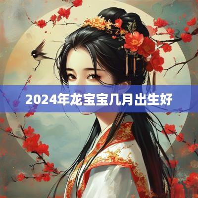 2025年龙宝宝几月出生好