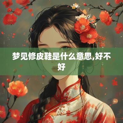 梦见修皮鞋是什么意思,好不好