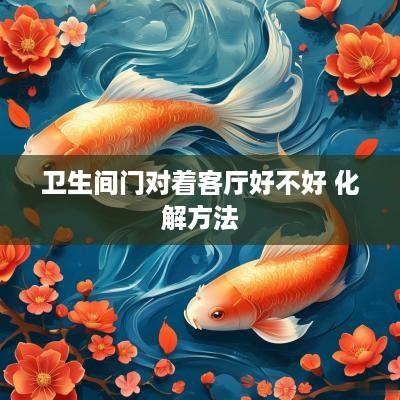 卫生间门对着客厅好不好 化解方法