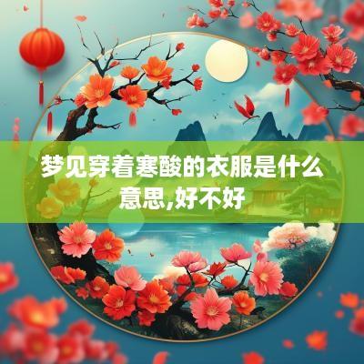 梦见穿着寒酸的衣服是什么意思,好不好
