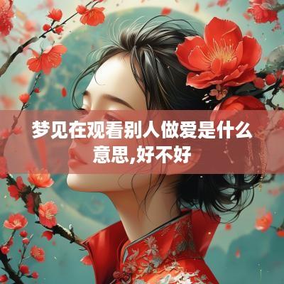 梦见在观看别人做爱是什么意思,好不好
