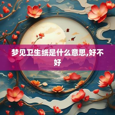 梦见卫生纸是什么意思,好不好