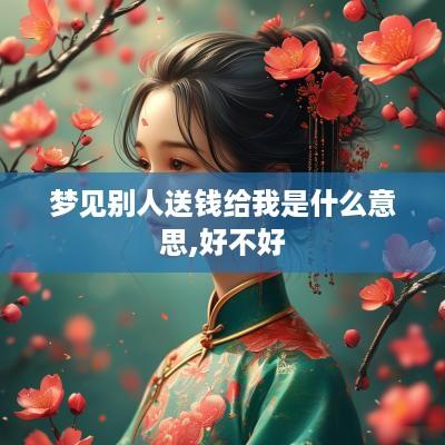 梦见别人送钱给我是什么意思,好不好