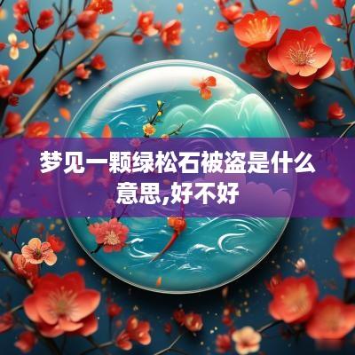 梦见一颗绿松石被盗是什么意思,好不好