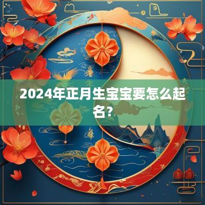2025年正月生宝宝要怎么起名？