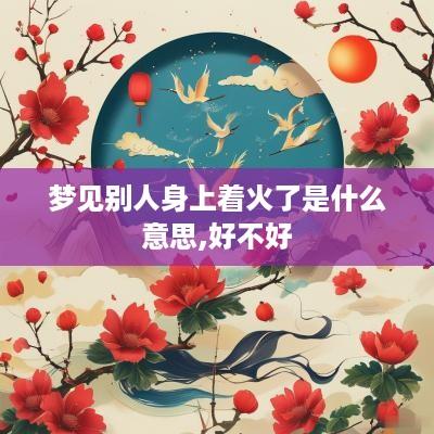 梦见别人身上着火了是什么意思,好不好