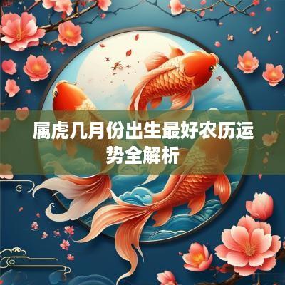 属虎几月份出生最好农历运势全解析
