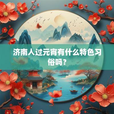 济南人过元宵有什么特色习俗吗？