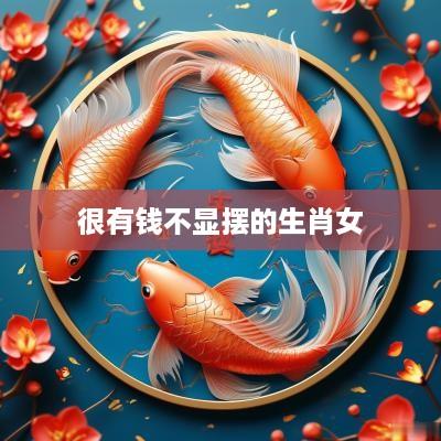 很有钱不显摆的生肖女