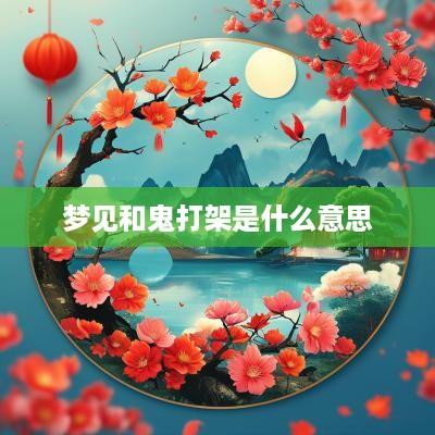 梦见和鬼打架是什么意思