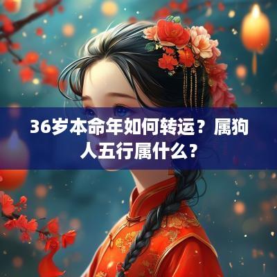 36岁本命年如何转运？属狗人五行属什么？