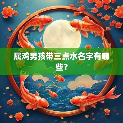 属鸡男孩带三点水名字有哪些？
