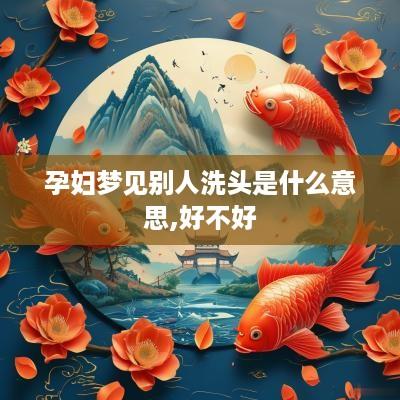 孕妇梦见别人洗头是什么意思,好不好