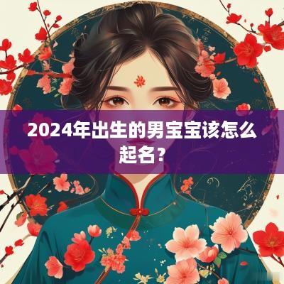 2025年出生的男宝宝该怎么起名？