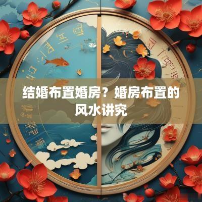 结婚布置婚房？婚房布置的风水讲究