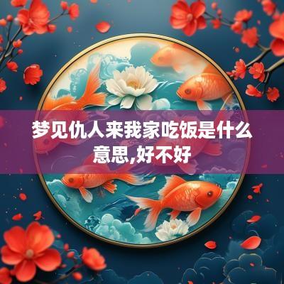 梦见仇人来我家吃饭是什么意思,好不好