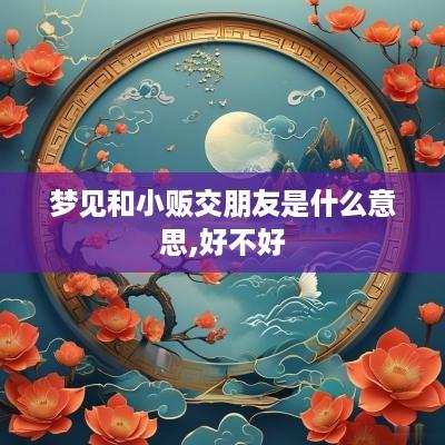 梦见和小贩交朋友是什么意思,好不好