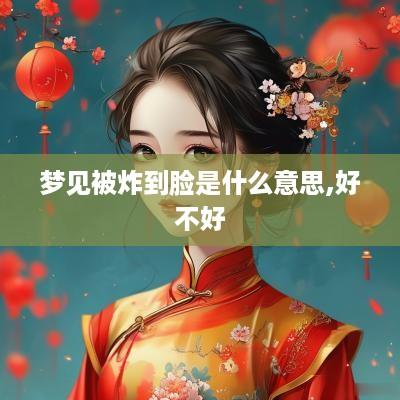 梦见被炸到脸是什么意思,好不好