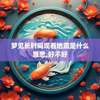 梦见长时间观看地震是什么意思,好不好