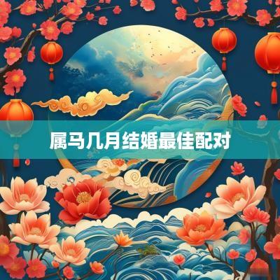 属马几月结婚最佳配对