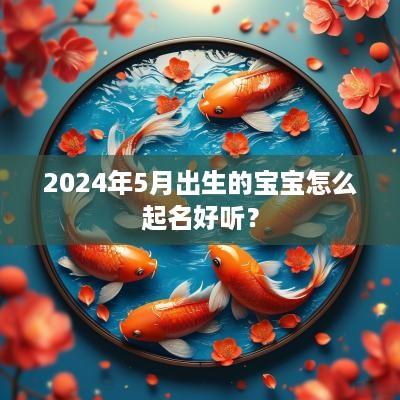 2025年5月出生的宝宝怎么起名好听？