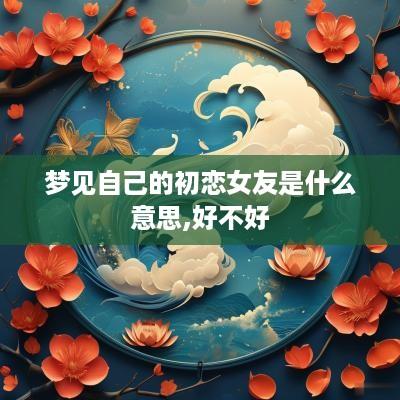 梦见自己的初恋女友是什么意思,好不好