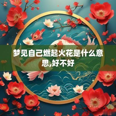 梦见自己燃起火花是什么意思,好不好