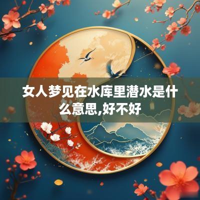女人梦见在水库里潜水是什么意思,好不好