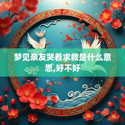 梦见亲友哭着求救是什么意思,好不好