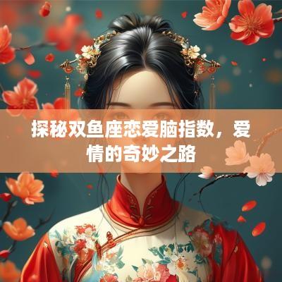 探秘双鱼座恋爱脑指数,爱情的奇妙之路 探秘双鱼座恋爱脑指数,爱情的奇妙之路