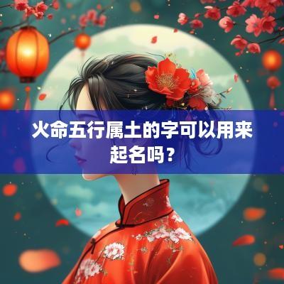 火命五行属土的字可以用来起名吗？