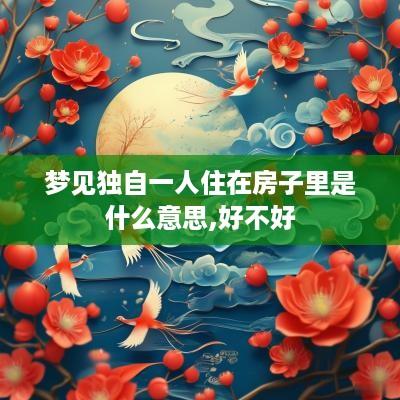 梦见独自一人住在房子里是什么意思,好不好
