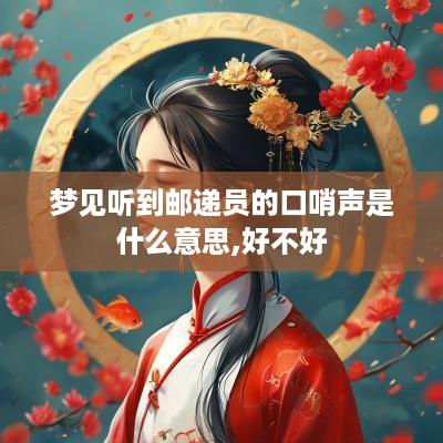 梦见听到邮递员的口哨声是什么意思,好不好