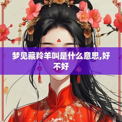 梦见藏羚羊叫是什么意思,好不好